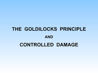 THE GOLDILOCKS PRINCIPLE
AND
CONTROLLED DAMAGE
 