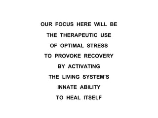 OUR FOCUS HERE WILL BE
THE THERAPEUTIC USE
OF OPTIMAL STRESS
TO PROVOKE RECOVERY
BY ACTIVATING
THE LIVING SYSTEM’S
INNATE ABILITY
TO HEAL ITSELF
 