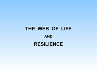 THE WEB OF LIFE
AND
RESILIENCE
 