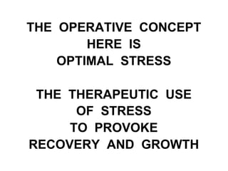 THE OPERATIVE CONCEPT
HERE IS
OPTIMAL STRESS
THE THERAPEUTIC USE
OF STRESS
TO PROVOKE
RECOVERY AND GROWTH
 