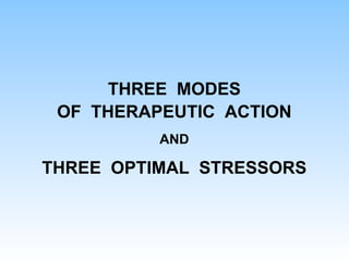 THREE MODES
OF THERAPEUTIC ACTION
AND
THREE OPTIMAL STRESSORS
 