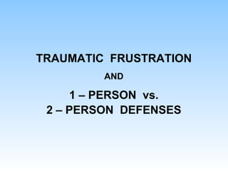 TRAUMATIC FRUSTRATION
AND
1 – PERSON vs.
2 – PERSON DEFENSES
 