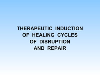 THERAPEUTIC INDUCTION
OF HEALING CYCLES
OF DISRUPTION
AND REPAIR
 