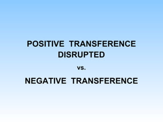 POSITIVE TRANSFERENCE
DISRUPTED
vs.
NEGATIVE TRANSFERENCE
 