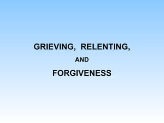 GRIEVING, RELENTING,
AND
FORGIVENESS
 