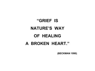 “GRIEF IS
NATURE’S WAY
OF HEALING
A BROKEN HEART.”
(BECKMAN 1990)
 