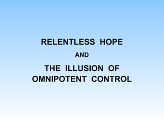 RELENTLESS HOPE
AND
THE ILLUSION OF
OMNIPOTENT CONTROL
 