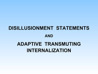 DISILLUSIONMENT STATEMENTS
AND
ADAPTIVE TRANSMUTING
INTERNALIZATION
 