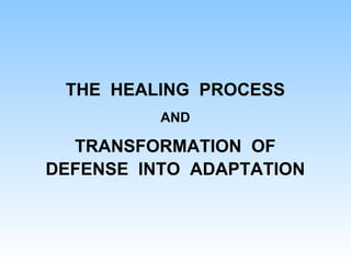 THE HEALING PROCESS
AND
TRANSFORMATION OF
DEFENSE INTO ADAPTATION
 