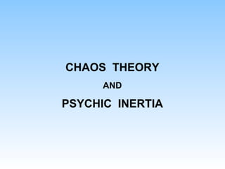 CHAOS THEORY
AND
PSYCHIC INERTIA
 