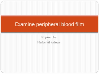 Prepared by
HadeelAl Sadoun
Examine peripheral blood film
 