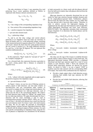 The mho calculation in Figure 1 uses operating (SOP) and
polarizing (SPOL) vector quantities defined as follows to
implement mho distance element calculations [3]:
OP L1 R RS r • Z • I – V= (1)
POL POLS V= (2)
Where:
VR = line voltage of the corresponding impedance loop
IR = line current of the corresponding impedance loop
ZL1 = positive-sequence line impedance
r = per-unit mho element reach
VPOL = polarizing voltage
VR and IR are the relay voltage and current phasors
particular to an impedance loop (six loops are necessary to
detect all faults), and VPOL is the polarizing voltage, consisting
of the memorized positive-sequence phasor [3]. A mho element
with reach r detects the fault when the scalar product between
the two vectors is positive (i.e., the angle difference between
SOP and SPOL is less than 90 degrees). We can represent this
condition mathematically as:
( ) *
L1 R R POLReal r • Z • I – V • V 0⎡ ⎤ ≥⎣ ⎦ (3)
In this expression, “Real” stands for “real part of” and “*”
for “complex conjugate of.”
For a forward fault, this expression becomes equivalent to
the reach r being greater than a distance m computed in
Equation 4 [3]:
( )
*
R POL
L1 L1 *
L1 R POL
Real V • V
r • Z m• Z
Real 1 • I • V
⎡ ⎤
⎣ ⎦≥ =
⎡ ⎤∠θ⎣ ⎦
(4)
Where:
1∠θL1 = phasor with unity magnitude and an angle equal to
the positive-sequence line impedance angle
m = per-unit distance to fault
As Figure 1 shows, we use two sets of filtering systems to
achieve speed in fault detection: one fast (data window of
one half-cycle) and one conventional (data window of
one-cycle) to compute the line voltage and current phasors. For
each loop, we implement two mho-type detectors, each of
which uses the fast or the conventional phasors. We achieve
the final detection logic simply by “ORing” the outputs from
the two mho-type detectors. We apply this principle for Zone 1
detection and for zones (normally 2 and 3) used in
communications-assisted schemes (POTT, DCB, etc.). In the
case of Zone 1, the half-cycle detector has a reach less than the
one-cycle detector reach. For Zones 2 and 3, the reach remains
the same. We do not apply the principle in time-delayed
stepped distance schemes because high-speed detection offers
no benefit with the delayed outputs of these schemes. For each
zone and the corresponding six impedance loops, using the two
sets of phasors to implement two calculations for the distance
m leads necessarily to a faster result with the phasors derived
from the half-cycle window than with phasors derived from the
one-cycle window.
Mho-type detectors are inherently directional but are not
useful for fault type selection because multiple elements pick
up for single-phase-to-ground faults. Furthermore, phasors
derived from the half-cycle data window are less stable than
the ones derived with a one-cycle data window. Therefore, in
order to achieve security for high-speed tripping, we
supplement the fast mho-type fault detectors with an algorithm
called High-Speed Directional and Fault Type Selection,
HSD-FTS [4][5]. This algorithm calculates three incremental
torques (Equation 5) to determine the faulted phases and the
fault direction.
( )
( )
( )
AB AB L1 AB
BC BC L1 BC
CA CA L1 CA
T Real V • 1 • I *
T Real V • 1 • I *
T Real V • 1 • I *
⎡ ⎤Δ = Δ ∠θ Δ⎣ ⎦
⎡ ⎤Δ = Δ ∠θ Δ⎣ ⎦
⎡ ⎤Δ = Δ ∠θ Δ⎣ ⎦
(5)
Where:
ΔVAB = two-cycle window incremental A-phase-to-B-
phase voltage
ΔIAB = two-cycle window incremental A-phase-to-B-
phase current
The relay uses the sign of the torques to establish direction
and the relative values of these torques to select fault type. The
high-speed directional element, HSD, provides a combined
directional and fault type selection signal for a total of seven
outputs in each direction; Table 1 shows the elements for
forward faults (equivalent elements are derived for reverse
faults). As shown in Table 1, we use a logical “AND” to
combine each fast mho element with the corresponding HSD-
FTS output. The result of this combination has two objectives:
• Provide a single output when a fault detection occurs,
allowing then reliable fault type selection for SPT
applications.
• Provide fast and reliable fault detection, allowing fast
tripping times.
TABLE 1
COMBINING THE HSD-FTS AND FAST MHO ELEMENT LOGIC
HSD-FTS
Output
Fault Type Selection “ANDed” With
HSD-AGF Forward A-phase-to-ground MHO-AGH
HSD-BGF Forward B-phase-to-ground MHO-BGH
HSD-CGF Forward C-phase-to-ground MHO-CGH
HSD-ABF Forward phases A-B MHO-ABH
HSD-BCF Forward phases B-C MHO-BCH
HSD-CAF Forward phases C-A MHO-CAH
HSD-ABCF Forward phases A-B-C
MHO-ABH, MHO-
BCH, MHO-CAH
 