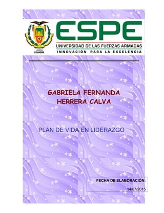 GABRIELA FERNANDA
HERRERA CALVA
PLAN DE VIDA EN LIDERAZGO
FECHA DE ELABORACIÓN:
14/07/2015
 