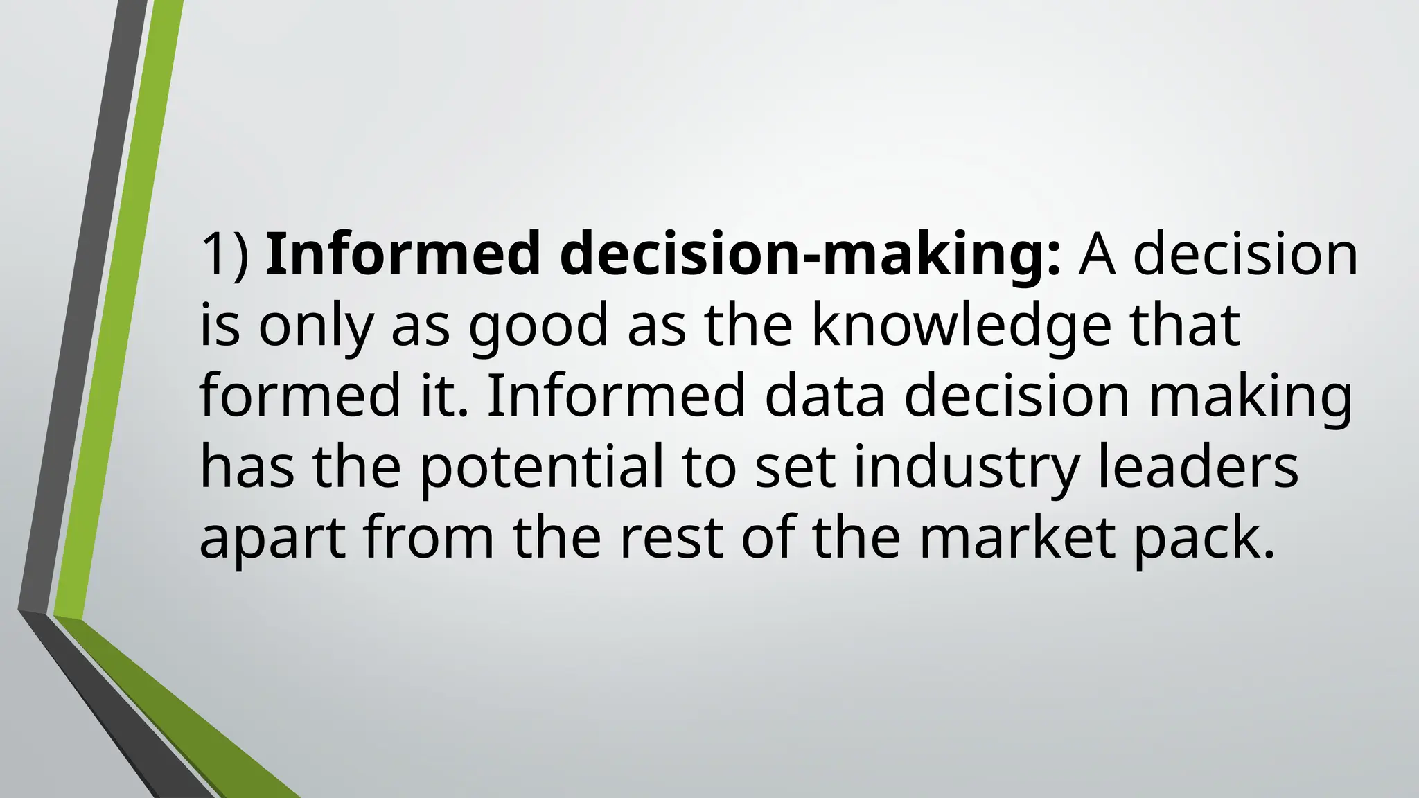 1) Informed decision-making: A decision
is only as good as the knowledge that
formed it. Informed data decision making
has the potential to set industry leaders
apart from the rest of the market pack.
 