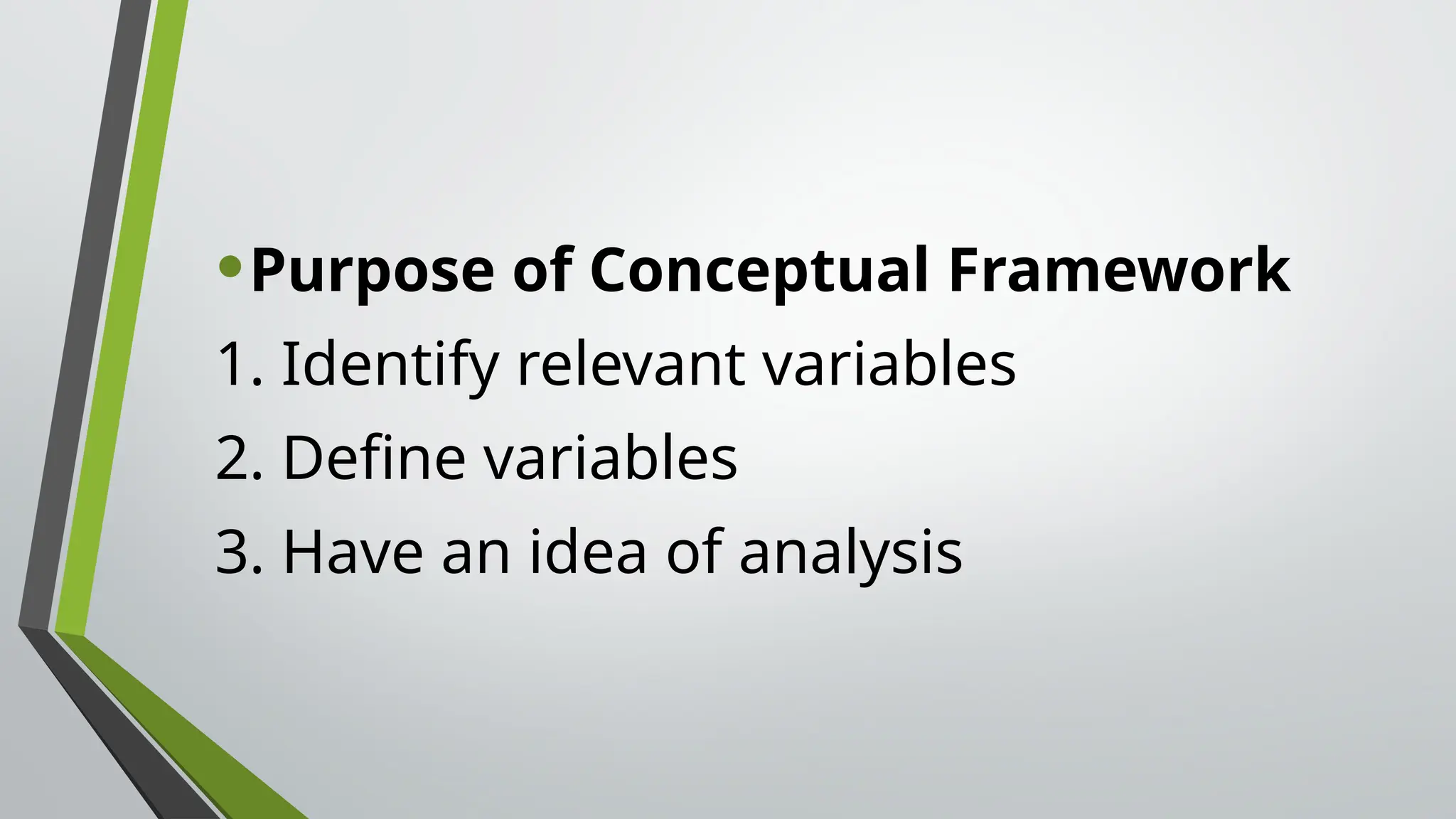 •Purpose of Conceptual Framework
1. Identify relevant variables
2. Define variables
3. Have an idea of analysis
 