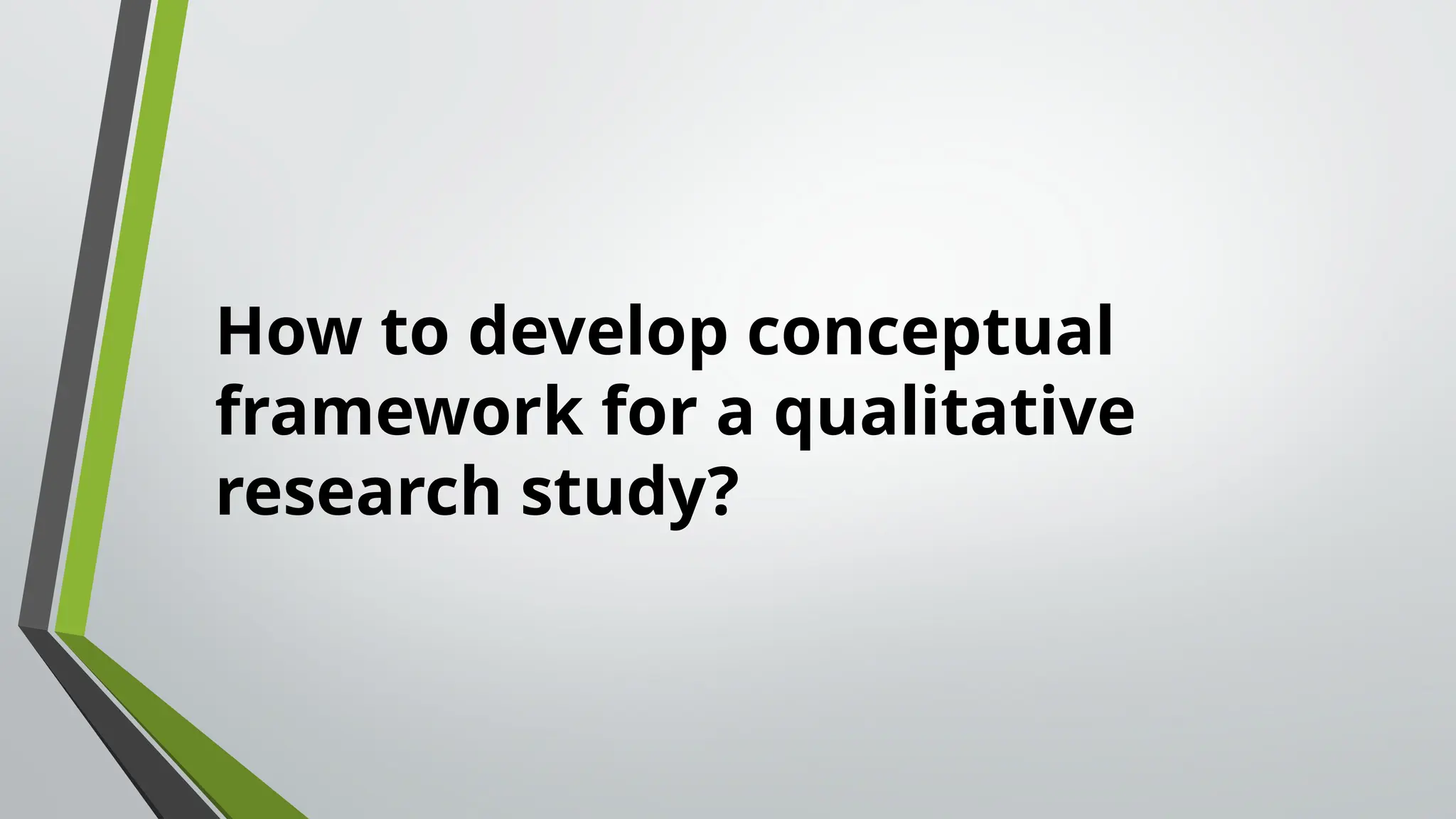 How to develop conceptual
framework for a qualitative
research study?
 