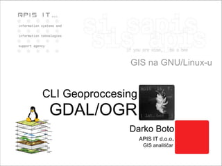 GIS na GNU/Linux-u Darko Boto APIS IT d.o.o . GIS analitičar   CLI Geoproccesing GDAL/OGR 