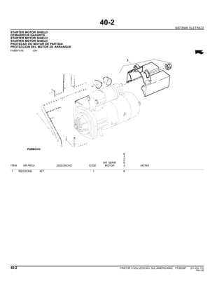 40-2
SISTEMA ELETRICO
STARTER MOTOR SHIELD
DEMARREUR GARANTS
STARTER MOTOR SHIELD
STARTER MOTOR SHIELD
PROTECAO DO MOTOR DE PARTIDA
PROTECCION DEL MOTOR DE ARRANQUE
PUBM1435 -UN-
6
1
2
NR. SERIE 5
ITEM NR.PECA DESCRICAO QTDE MOTOR J NOTAS
1 RE530306 KIT 1 X
40-2 TRATOR 6125J (EDICAO SUL-AMERICANA) PC8539P (01-JUL-10)
PN=146
 