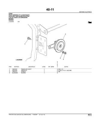 40-11
SISTEMA ELETRICO
HORN
FEUX ARRIERE ET CLIGNOTANTS
SCHLUSS- UND BLINKLEUCHTEN
LUCI DI CODA E DI DIREZIONE
BUZINA
BOZINA
LX025959 -UN-
6
1
2
5
ITEM NR.PECA DESCRICAO QTDE NR. SERIE J NOTAS
1 19M7297 PARAFUSO SEXT. 1 X M8 X 12
2 24M7055 ARRUELA 1 X 8.400 X 16 X 1.600 MM
3 14M7273 PORCA 1 X M8
4 AL203265 BUZINA 1 X
TRATOR 6125J (EDICAO SUL-AMERICANA) PC8539P (01-JUL-10) 40-11
PN=155
 