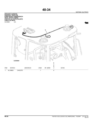 40-34
SISTEMA ELETRICO
SPEAKER HARNESS
FAISCEAU, PAVILLON
KABELBAUM, KABINENDACH
VACO, TETTO CABINA
CHICOTE DO AUTO-FALANTE
CABLE DE MACE
CQ156961 -UN-
6
1
2
5
ITEM NR.PECA DESCRICAO QTDE NR. SERIE J NOTAS
1 AL159801 CHICOTE 1 X
40-34 TRATOR 6125J (EDICAO SUL-AMERICANA) PC8539P (01-JUL-10)
PN=178
 