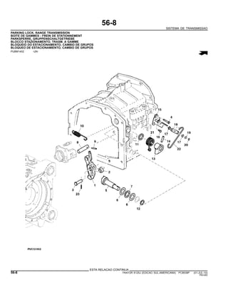 56-8
SISTEMA DE TRANSMISSAO
PARKING LOCK, RANGE TRANSMISSION
BOITE DE GAMMES - FREIN DE STATIONNEMENT
PARKSPERRE, GRUPPENSCHALTGETRIEBE
BLOCCO STAZIONAMENTO, TRASM. A GAMME
BLOQUEIO DO ESTACIONAMENTO, CAMBIO DE GRUPOS
BLOQUEO DE ESTACIONAMIENTO, CAMBIO DE GRUPOS
PUBM1402 -UN-
ESTA RELACAO CONTINUA
56-8 TRATOR 6125J (EDICAO SUL-AMERICANA) PC8539P (01-JUL-10)
PN=282
 