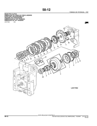 58-12
TOMADA DE POTENCIA - TDP
REAR PTO CLUTCH
EMBRAYAGE DE PRISE DE FORCE ARRIERE
KUPPLUNG, HECKZAPFWELLE
FRIZIONE PTO POSTERIORE
EMBREAGEM DA TDP TRASEIRA
EMBRAGUE DE TDF TRASERA
LX017402 -UN-
ESTA RELACAO CONTINUA
58-12 TRATOR 6125J (EDICAO SUL-AMERICANA) PC8539P (01-JUL-10)
PN=320
 