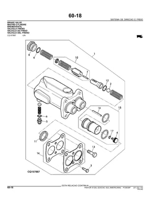 60-18
SISTEMA DE DIRECAO E FREIO
BRAKE VALVE
MAITRE-CYLINDRE
BREMSVENTIL
VALVOLA FRENO
VALVULA DO FREIO
VALVULA DEL FRENO
CQ157867 -UN-
ESTA RELACAO CONTINUA
60-18 TRATOR 6125J (EDICAO SUL-AMERICANA) PC8539P (01-JUL-10)
PN=344
 