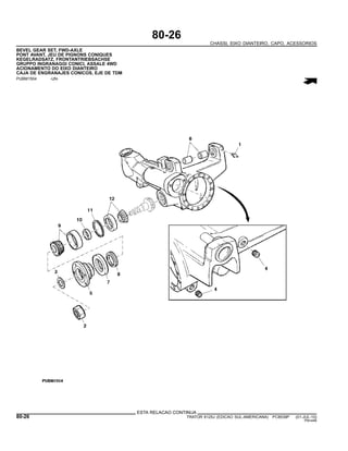 80-26
CHASSI, EIXO DIANTEIRO, CAPO, ACESSORIOS
BEVEL GEAR SET, FWD-AXLE
PONT AVANT, JEU DE PIGNONS CONIQUES
KEGELRADSATZ, FRONTANTRIEBSACHSE
GRUPPO INGRANAGGI CONICI, ASSALE 4WD
ACIONAMENTO DO EIXO DIANTEIRO
CAJA DE ENGRANAJES CONICOS, EJE DE TDM
PUBM1504 -UN-
ESTA RELACAO CONTINUA
80-26 TRATOR 6125J (EDICAO SUL-AMERICANA) PC8539P (01-JUL-10)
PN=446
 