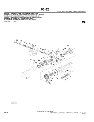 80-32
CHASSI, EIXO DIANTEIRO, CAPO, ACESSORIOS
MULTIPLE DISK SELF-LOCK. DIFFERENTIAL, FWD-AXLE
PONT AVANT MOTEUR - DIFFERENTIEL A BLOCAGE MULTIDISQUE
LAMELLENSPERRDIFFERENTIAL, FRONTANTRIEBSACHSE
ASSALE TRAZIONE ANTERIORE, DIFFERENZ. A BLOCCAGGIO
DIFERENCIAL E CARCACA DO EIXO DIANTEIRO
EJE DE TDM, DIFERENCIAL DE BLOQUE MULTIDISCO
PUBM1386 -UN-
ESTA RELACAO CONTINUA
80-32 TRATOR 6125J (EDICAO SUL-AMERICANA) PC8539P (01-JUL-10)
PN=452
 