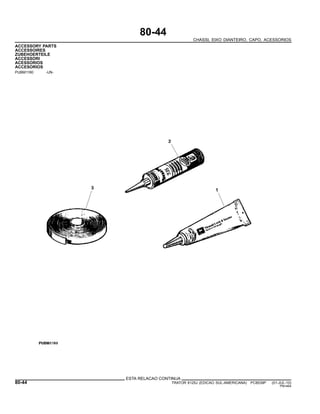 80-44
CHASSI, EIXO DIANTEIRO, CAPO, ACESSORIOS
ACCESSORY PARTS
ACCESSOIRES
ZUBEHOERTEILE
ACCESSORI
ACESSORIOS
ACCESORIOS
PUBM1160 -UN-
ESTA RELACAO CONTINUA
80-44 TRATOR 6125J (EDICAO SUL-AMERICANA) PC8539P (01-JUL-10)
PN=464
 