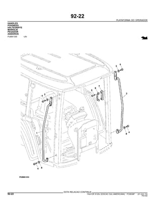 92-22
PLATAFORMA DO OPERADOR
HANDLES
POIGNEES
HALTEGRIFFE
MANIGLIE
PEGADOR
ASIDEROS
PUBM1359 -UN-
ESTA RELACAO CONTINUA
92-22 TRATOR 6125J (EDICAO SUL-AMERICANA) PC8539P (01-JUL-10)
PN=492
 