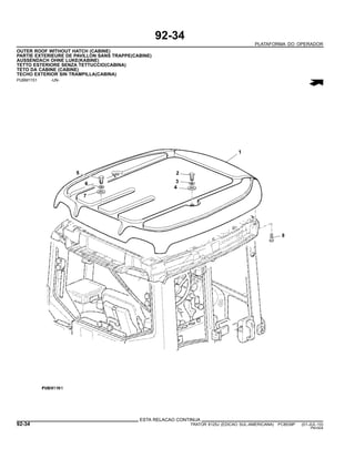 92-34
PLATAFORMA DO OPERADOR
OUTER ROOF WITHOUT HATCH (CABINE)
PARTIE EXTERIEURE DE PAVILLON SANS TRAPPE(CABINE)
AUSSENDACH OHNE LUKE(KABINE)
TETTO ESTERIORE SENZA TETTUCCIO(CABINA)
TETO DA CABINE (CABINE)
TECHO EXTERIOR SIN TRAMPILLA(CABINA)
PUBM1151 -UN-
ESTA RELACAO CONTINUA
92-34 TRATOR 6125J (EDICAO SUL-AMERICANA) PC8539P (01-JUL-10)
PN=504
 