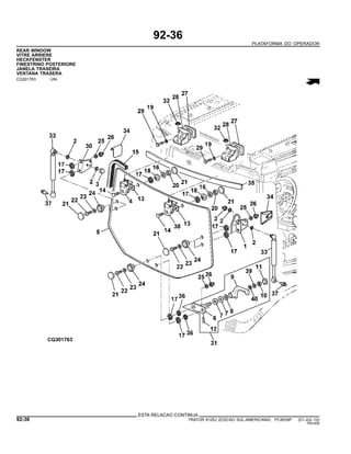 92-36
PLATAFORMA DO OPERADOR
REAR WINDOW
VITRE ARRIERE
HECKFENSTER
FINESTRINO POSTERIORE
JANELA TRASEIRA
VENTANA TRASERA
CQ301763 -UN-
ESTA RELACAO CONTINUA
92-36 TRATOR 6125J (EDICAO SUL-AMERICANA) PC8539P (01-JUL-10)
PN=506
 