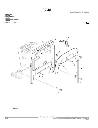 92-48
PLATAFORMA DO OPERADOR
BULKHEAD
TABLIER
SCHOTTWAND
PARATIA
VEDACAO DA CABINE
TABIQUE
PUBM1125 -UN-
ESTA RELACAO CONTINUA
92-48 TRATOR 6125J (EDICAO SUL-AMERICANA) PC8539P (01-JUL-10)
PN=518
 
