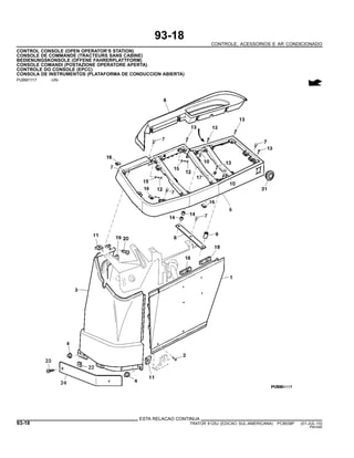 93-18
CONTROLE, ACESSORIOS E AR CONDICIONADO
CONTROL CONSOLE (OPEN OPERATOR’S STATION)
CONSOLE DE COMMANDE (TRACTEURS SANS CABINE)
BEDIENUNGSKONSOLE (OFFENE FAHRERPLATTFORM)
CONSOLE COMANDI (POSTAZIONE OPERATORE APERTA)
CONTROLE DO CONSOLE (EPCC)
CONSOLA DE INSTRUMENTOS (PLATAFORMA DE CONDUCCION ABIERTA)
PUBM1117 -UN-
ESTA RELACAO CONTINUA
93-18 TRATOR 6125J (EDICAO SUL-AMERICANA) PC8539P (01-JUL-10)
PN=540
 