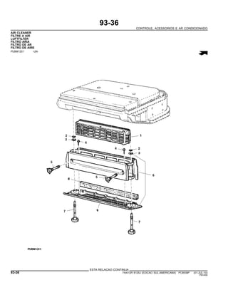93-36
CONTROLE, ACESSORIOS E AR CONDICIONADO
AIR CLEANER
FILTRE A AIR
LUFTFILTER
FILTRO ARIA
FILTRO DE AR
FILTRO DE AIRE
PUBM1201 -UN-
ESTA RELACAO CONTINUA
93-36 TRATOR 6125J (EDICAO SUL-AMERICANA) PC8539P (01-JUL-10)
PN=558
 