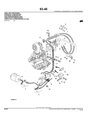 93-46
CONTROLE, ACESSORIOS E AR CONDICIONADO
LINES, AIR CONDITIONING
CONDUITES, CLIMATISATION
LEITUNGEN, KLIMAANLAGE
TUBI CONDIZIONAMENTO ARIA
LINHAS DO AR CONDICIONADO
CONDUCTOS, ACONDICIONADOR DE AIRE
PUBM1443 -UN-
ESTA RELACAO CONTINUA
93-46 TRATOR 6125J (EDICAO SUL-AMERICANA) PC8539P (01-JUL-10)
PN=568
 