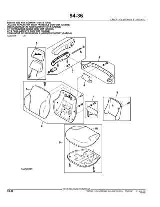 94-36
CABOS ACESSORIOS E ASSENTO
REPAIR KITS FOR COMFORT SEATS (CAB)
JEUX DE REPARATION POUR FAUTEUILS CONFORT (CABINE)
REPARATURSAETZE FUER KOMFORT-SITZ (KABINE)
KIT RIPARAZIONE SEDILI COMFORT (CABINA)
KITS PARA ASSENTO CONFORT (CABINE)
CONJUNTOS DE REPARACION P. ASIENTO CONFORT (CABINA)
CQ300485 -UN-
ESTA RELACAO CONTINUA
94-36 TRATOR 6125J (EDICAO SUL-AMERICANA) PC8539P (01-JUL-10)
PN=606
 