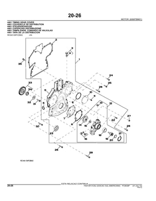 20-26
MOTOR (6068TBM01)
4461 TIMING GEAR COVER
4461 COUVERCLE DE DISTRIBUTION
4461 STEUERGEHAEUSE
4461 COPERCHIO DISTRIBUZIONE
4461 TAMPA ENGR. COMANDO DE VALVULAS
4461 TAPA DE LA DISTRIBUCION
RE540126PCDB02 -UN-
ESTA RELACAO CONTINUA
20-26 TRATOR 6125J (EDICAO SUL-AMERICANA) PC8539P (01-JUL-10)
PN=72
 