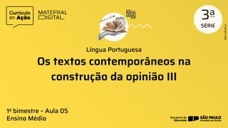 Os textos contemporâneos na
construção da opinião III
Língua Portuguesa
1o bimestre – Aula 05
Ensino Médio
 