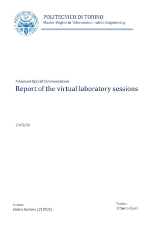 Advanced Optical Communications
Report of the virtual laboratory sessions
2015/16
Student:
Pietro Santoro (218531)
Teacher:
Vittorio Curri
POLITECNICO DI TORINO
Master Degree in Telecommunication Engineering
 