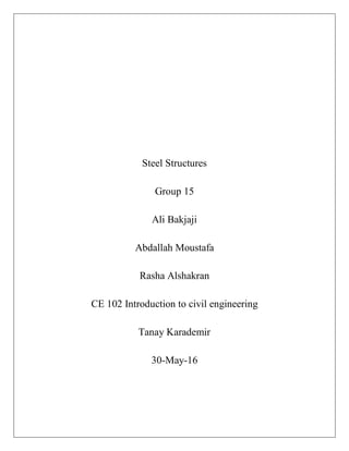 Steel Structures
Group 15
Ali Bakjaji
Abdallah Moustafa
Rasha Alshakran
CE 102 Introduction to civil engineering
Tanay Karademir
30-May-16
 