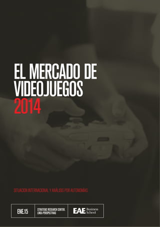 EL MERCADO DE VIDEOJUEGOS 2014
1
STRATEGICRESEARCHCENTER.
LÍNEAPERSPECTIVASENE.15
SITUACIONINTERNACIONALYANÁLISISPORAUTONOMÍAS
ELMERCADODE
VIDEOJUEGOS
2014
 