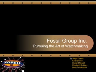 Fossil Group Inc.
Pursuing the Art of Watchmaking
By Helga Gonda
Keith Boone
Howard Newell
Elizabeth Brobbey
Boris Tchokouani
 