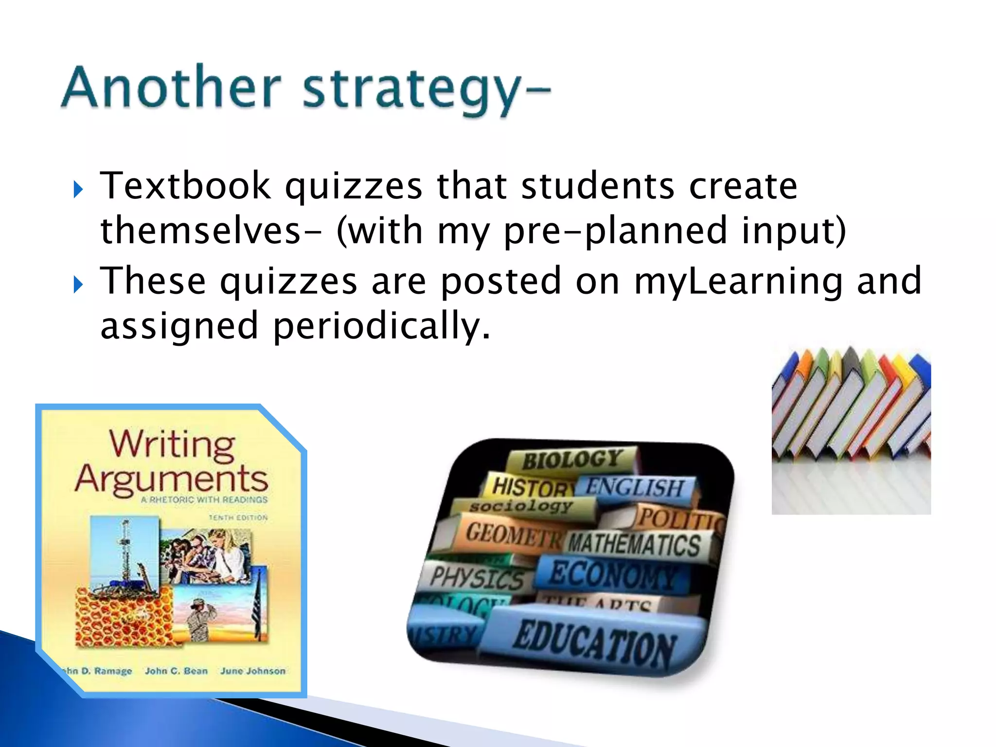  Textbook quizzes that students create
themselves- (with my pre-planned input)
 These quizzes are posted on myLearning and
assigned periodically.
 