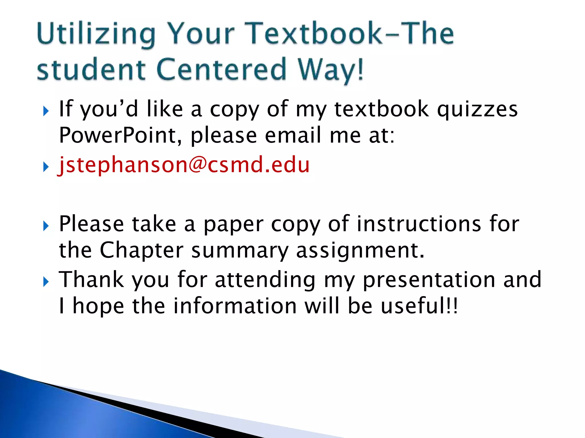  If you’d like a copy of my textbook quizzes
PowerPoint, please email me at:
 jstephanson@csmd.edu
 Please take a paper copy of instructions for
the Chapter summary assignment.
 Thank you for attending my presentation and
I hope the information will be useful!!
 