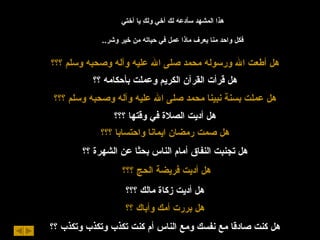 هذا المشهد سأدعه لك أخي ولكِ يا أختي فكل واحد منا يعرف ماذا عمل في حياته من خير وشر .. هل أطعت الله ورسوله محمد صلى الله عليه وآله وصحبه وسلم ؟؟؟ هل قرأت القرآن الكريم وعملت بأحكامه ؟؟ هل عملت بسنة نبينا محمد صلى الله عليه وآله وصحبه وسلم ؟؟؟ هل أديت الصلاة في وقتها ؟؟؟ هل صمت رمضان ايمانا واحتسابا ؟؟؟ هل تجنبت النفاق أمام الناس بحثا عن الشهرة ؟؟ هل أديت فريضة الحج ؟؟؟   هل أديت زكاة مالك ؟؟؟ هل بررت أمك وأباك ؟؟ هل كنت صادقا مع نفسك ومع الناس أم كنت تكذب وتكذب وتكذب ؟؟ 