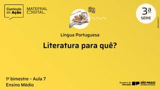Literatura para quê?
Língua Portuguesa
Ensino Médio
1o bimestre – Aula 7
 