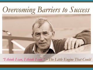 Overcoming Barriers to Success




“I think I can, I think I can.” ~The Little Engine That Could
 