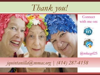 Thank you!
                                   Connect
                                  with me on:




                                  @mkegrl25

jquintanilla@mmac.org | (414) 287-4158
 